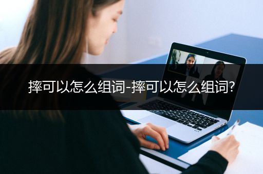 摔可以怎么组词-摔可以怎么组词?